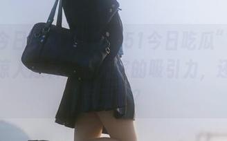 听说“51今日吃瓜”网页又有惊人爆料，有大家的吸引力，还是有点无趣？