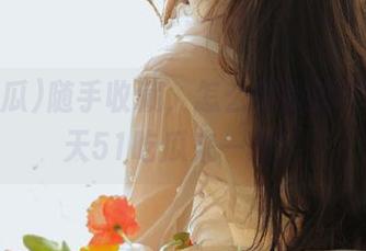 随手收藏，怎么吃瓜都不愁—今天51吃瓜来一发！