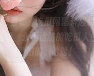 看着“吃瓜网黑料爆料91”，不得不感叹，永不迷路的吃瓜人生真的挺刺激的，哈哈！