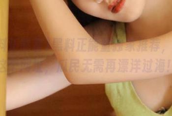 黑料正能量独家推荐，收藏这个网址，瓜民无需再漂洋过海！