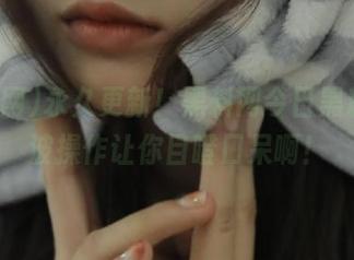 永久更新！黑料网今日黑料，一波操作让你目瞪口呆啊！